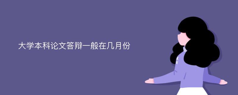 大学本科论文答辩一般在几月份