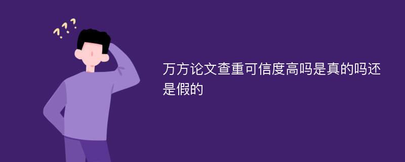 万方论文查重可信度高吗是真的吗还是假的