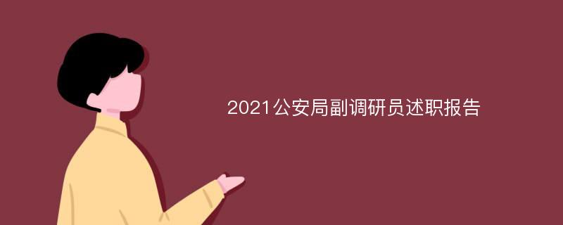 2021公安局副调研员述职报告