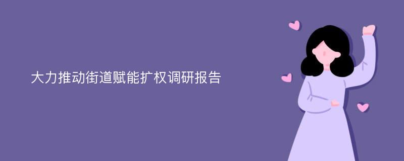 大力推动街道赋能扩权调研报告