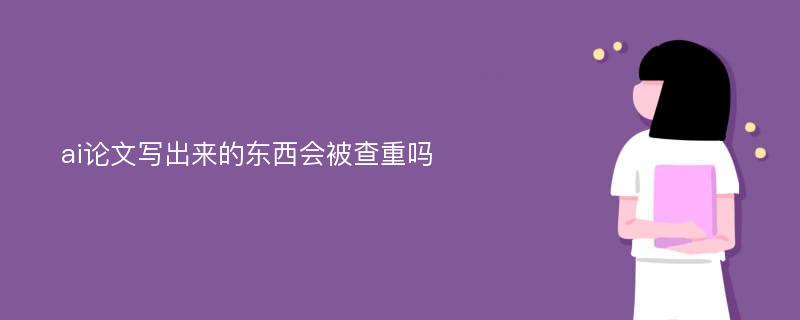 ai论文写出来的东西会被查重吗