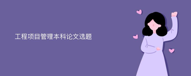 工程项目管理本科论文选题