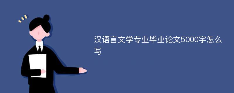 汉语言文学专业毕业论文5000字怎么写