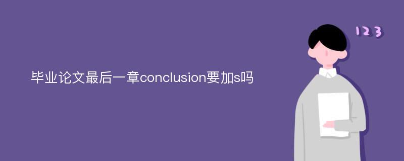 毕业论文最后一章conclusion要加s吗