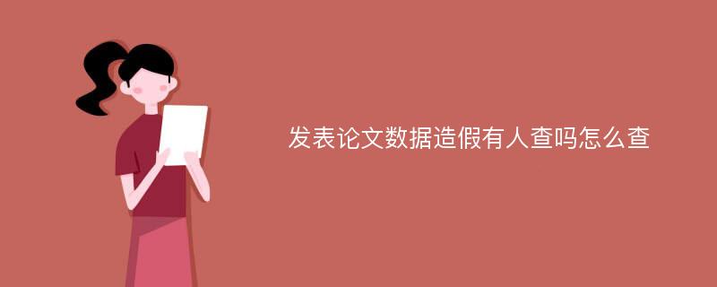 发表论文数据造假有人查吗怎么查