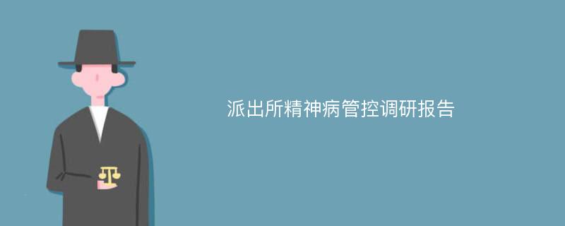 派出所精神病管控调研报告