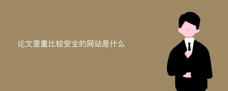 论文查重比较安全的网站是什么