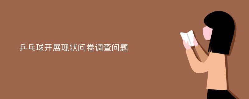 乒乓球开展现状问卷调查问题