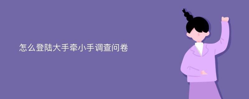 怎么登陆大手牵小手调查问卷