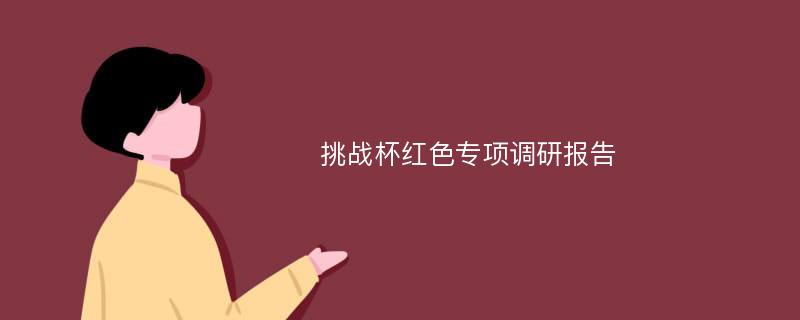 挑战杯红色专项调研报告