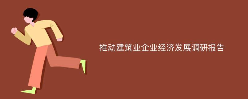 推动建筑业企业经济发展调研报告