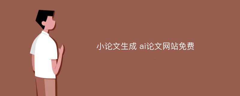 小论文生成 ai论文网站免费