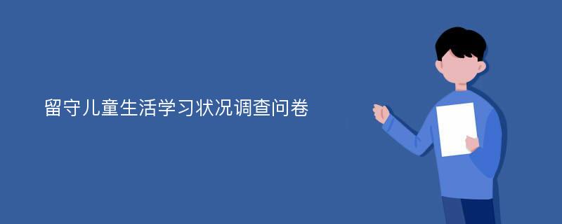 留守儿童生活学习状况调查问卷