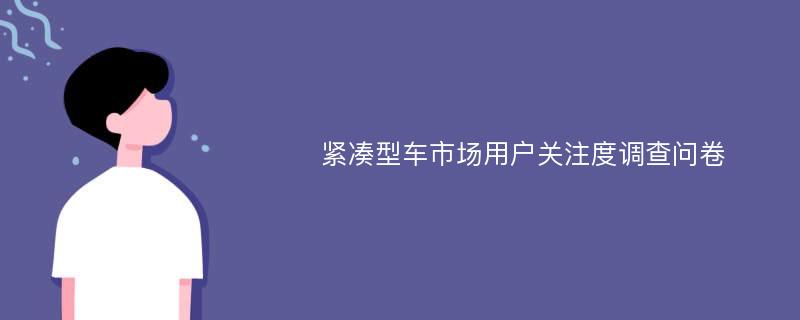 紧凑型车市场用户关注度调查问卷