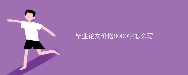 毕业论文价格8000字怎么写