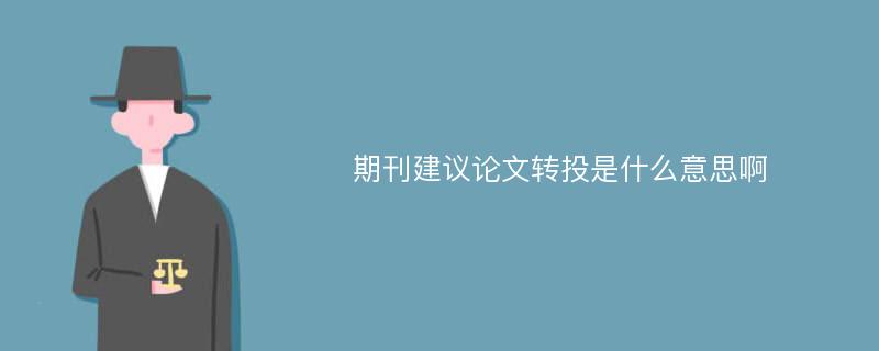 期刊建议论文转投是什么意思啊