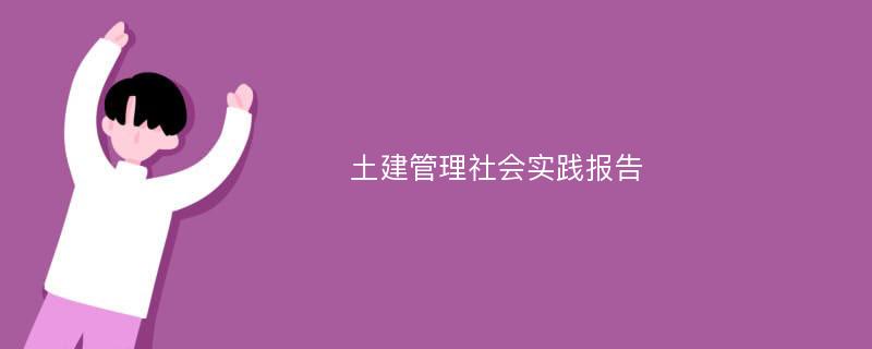 土建管理社会实践报告