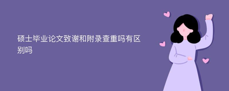 硕士毕业论文致谢和附录查重吗有区别吗