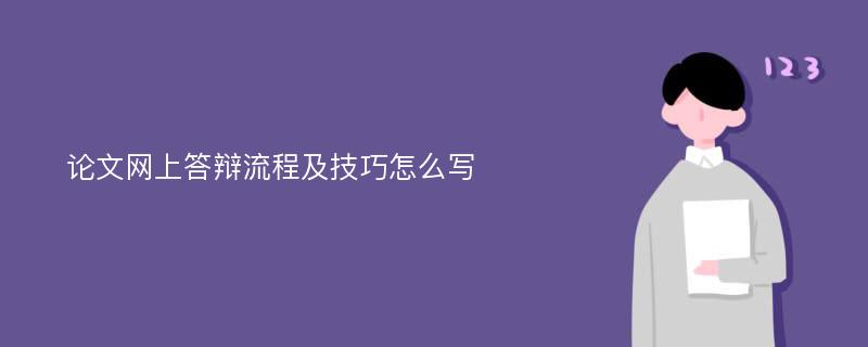 论文网上答辩流程及技巧怎么写