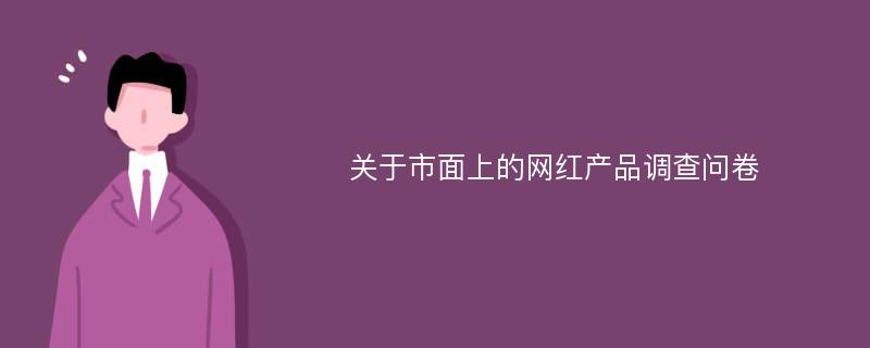 关于市面上的网红产品调查问卷