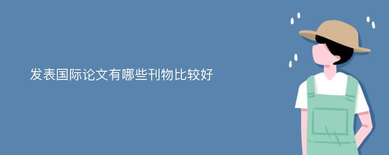 发表国际论文有哪些刊物比较好