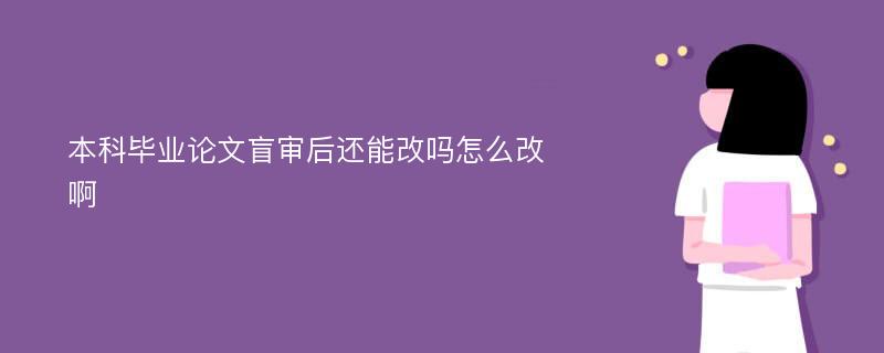 本科毕业论文盲审后还能改吗怎么改啊