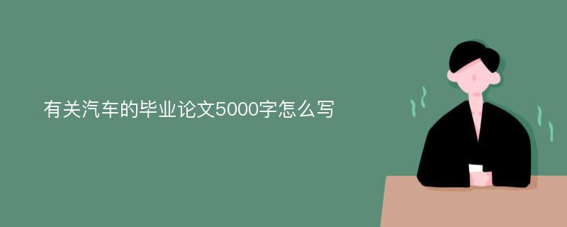 有关汽车的毕业论文5000字怎么写