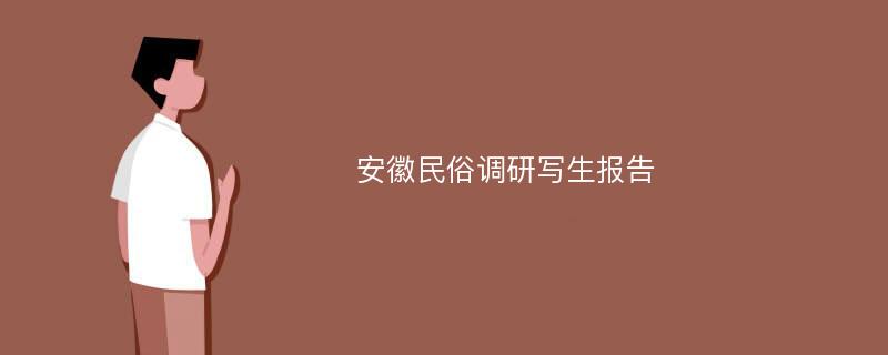 安徽民俗调研写生报告