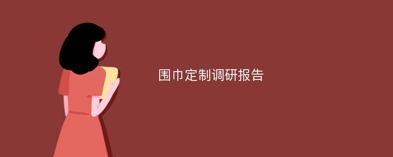 围巾定制调研报告