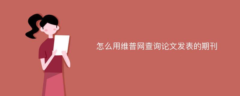 怎么用维普网查询论文发表的期刊