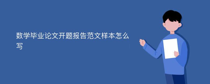 数学毕业论文开题报告范文样本怎么写