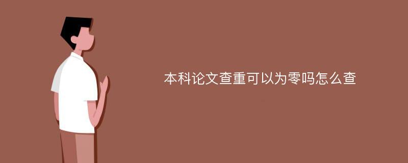 本科论文查重可以为零吗怎么查