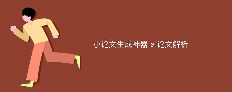 小论文生成神器 ai论文解析