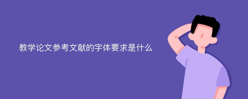 教学论文参考文献的字体要求是什么