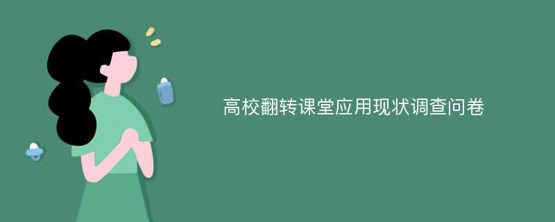 高校翻转课堂应用现状调查问卷